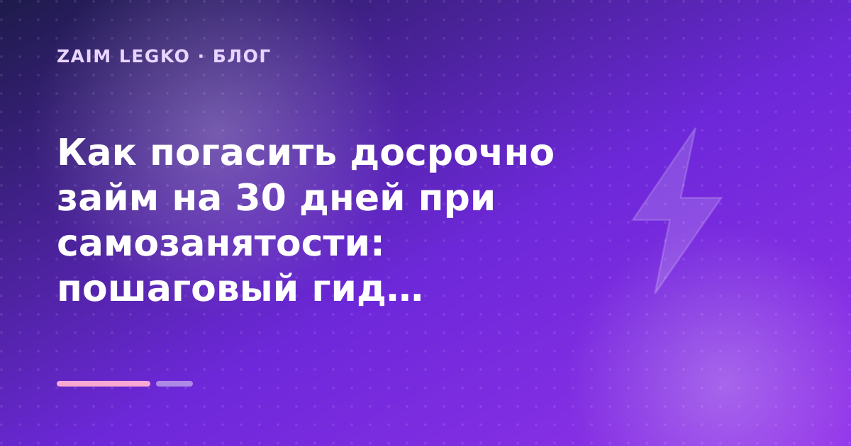 Как погасить досрочно займ на 30 дней при самозанятости: пошаговый гид заёмщика — иллюстрация Zaim Legko