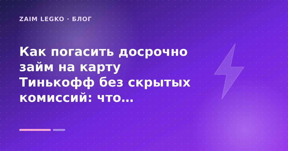 Как погасить досрочно займ на карту Тинькофф без скрытых комиссий: что проверить до заявки — иллюстрация Zaim Legko