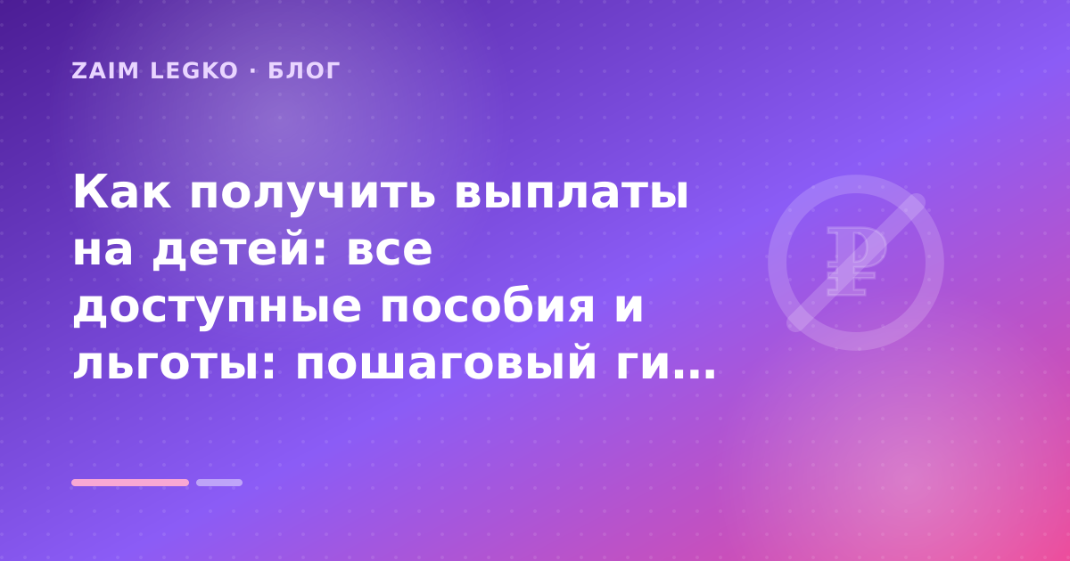Как получить выплаты на детей: все доступные пособия и льготы: пошаговый гид заёмщика — иллюстрация Zaim Legko