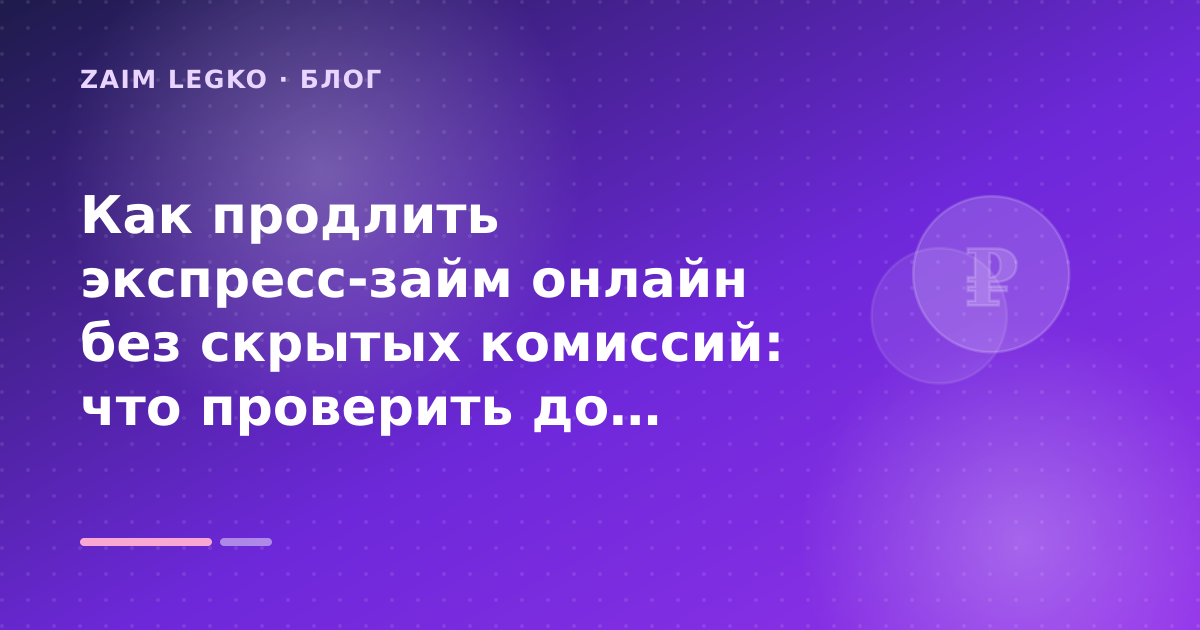 Как продлить экспресс-займ онлайн без скрытых комиссий: что проверить до заявки — иллюстрация Zaim Legko