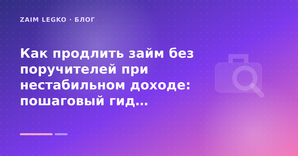 Как продлить займ без поручителей при нестабильном доходе: пошаговый гид заёмщика — иллюстрация Zaim Legko