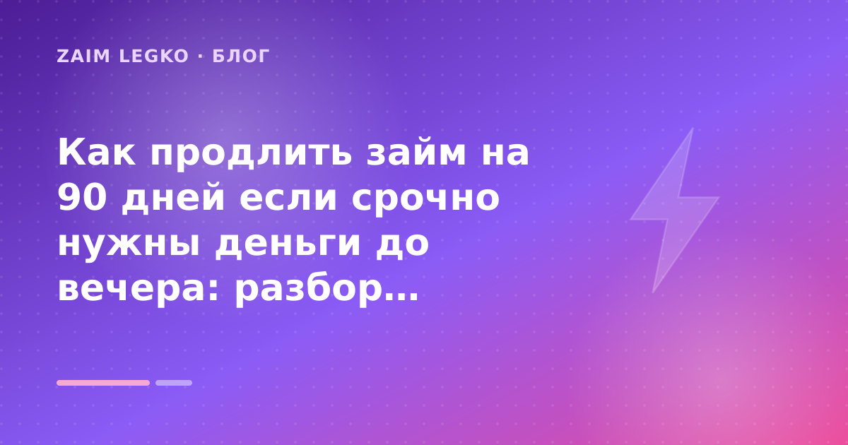 Как продлить займ на 90 дней если срочно нужны деньги до вечера: разбор условий — иллюстрация Zaim Legko