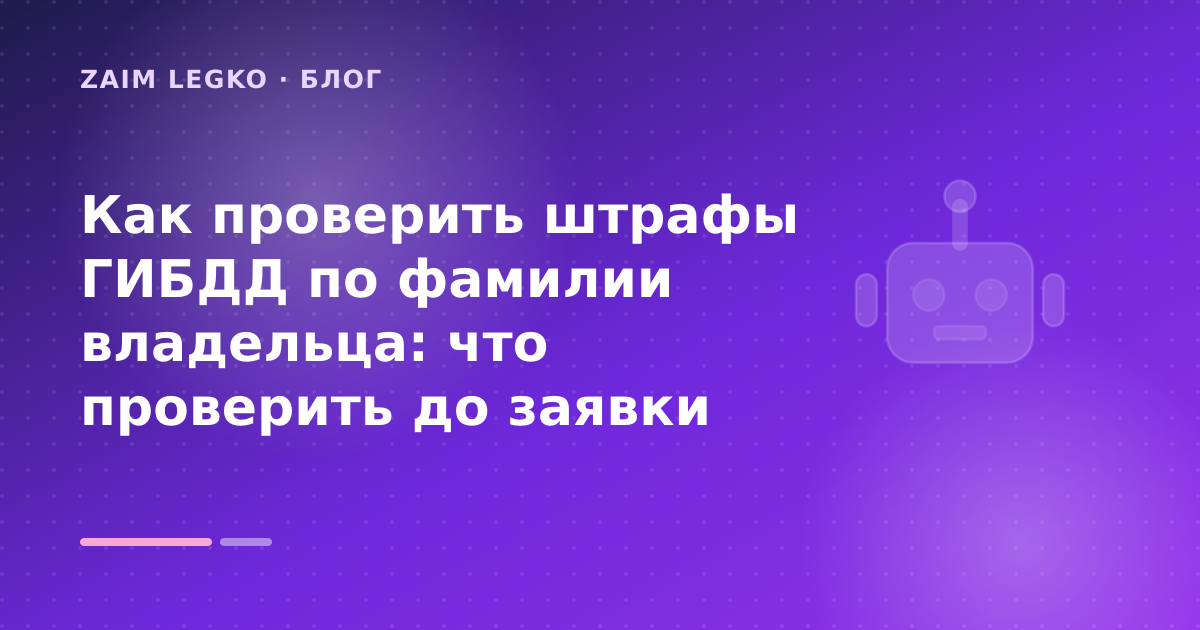 Как проверить штрафы ГИБДД по фамилии владельца: что проверить до заявки — иллюстрация Zaim Legko