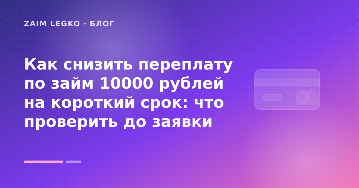 Как снизить переплату по займ 10000 рублей на короткий срок: что проверить до заявки — иллюстрация Zaim Legko