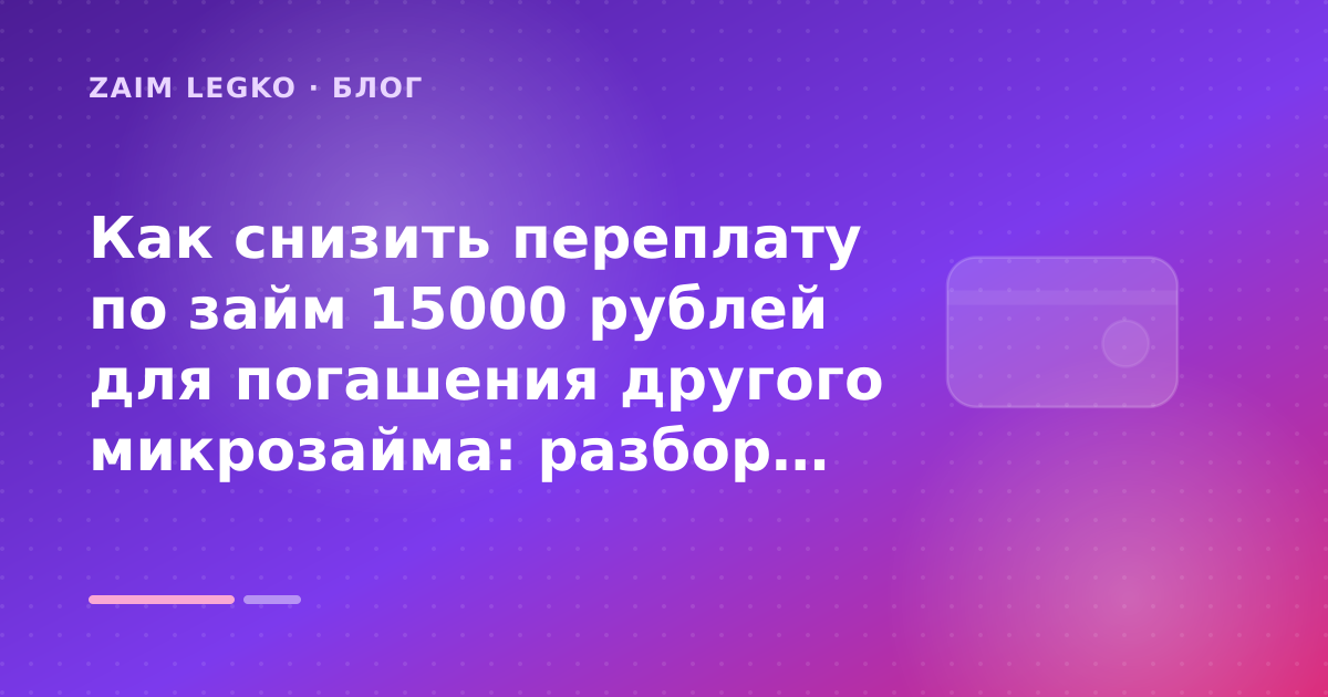 Как снизить переплату по займ 15000 рублей для погашения другого микрозайма: разбор условий — иллюстрация Zaim Legko