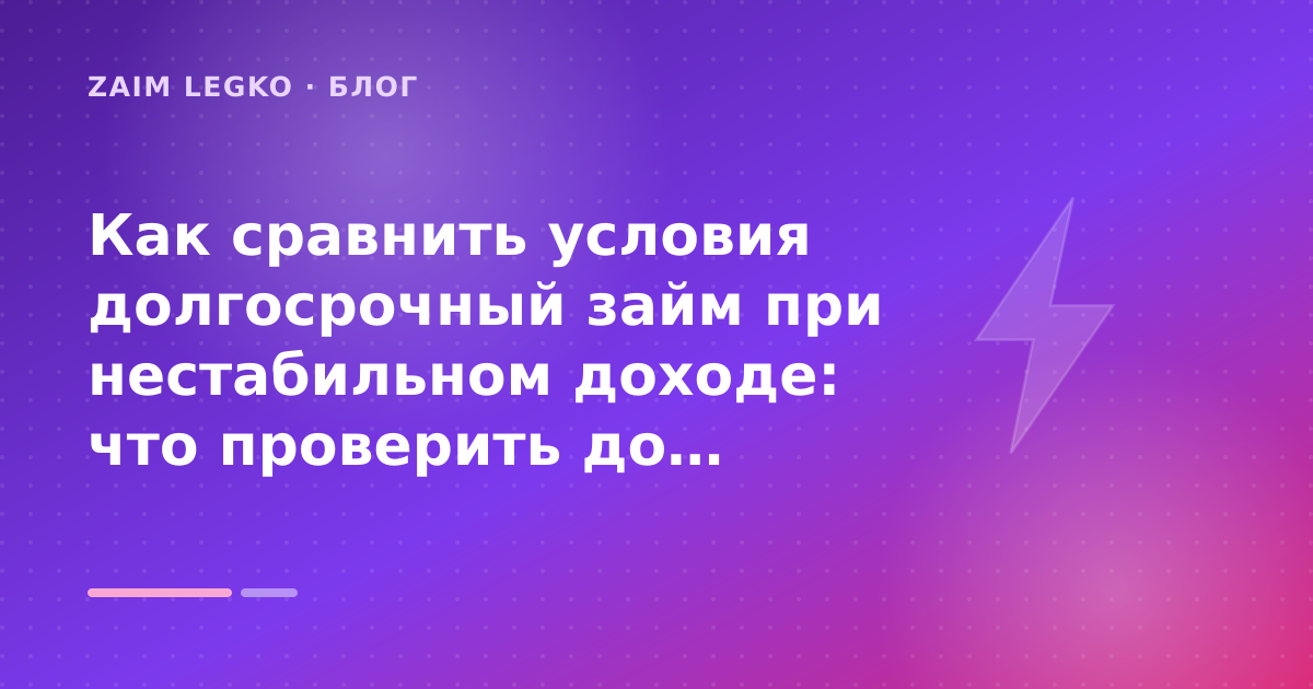 Как сравнить условия долгосрочный займ при нестабильном доходе: что проверить до заявки — иллюстрация Zaim Legko