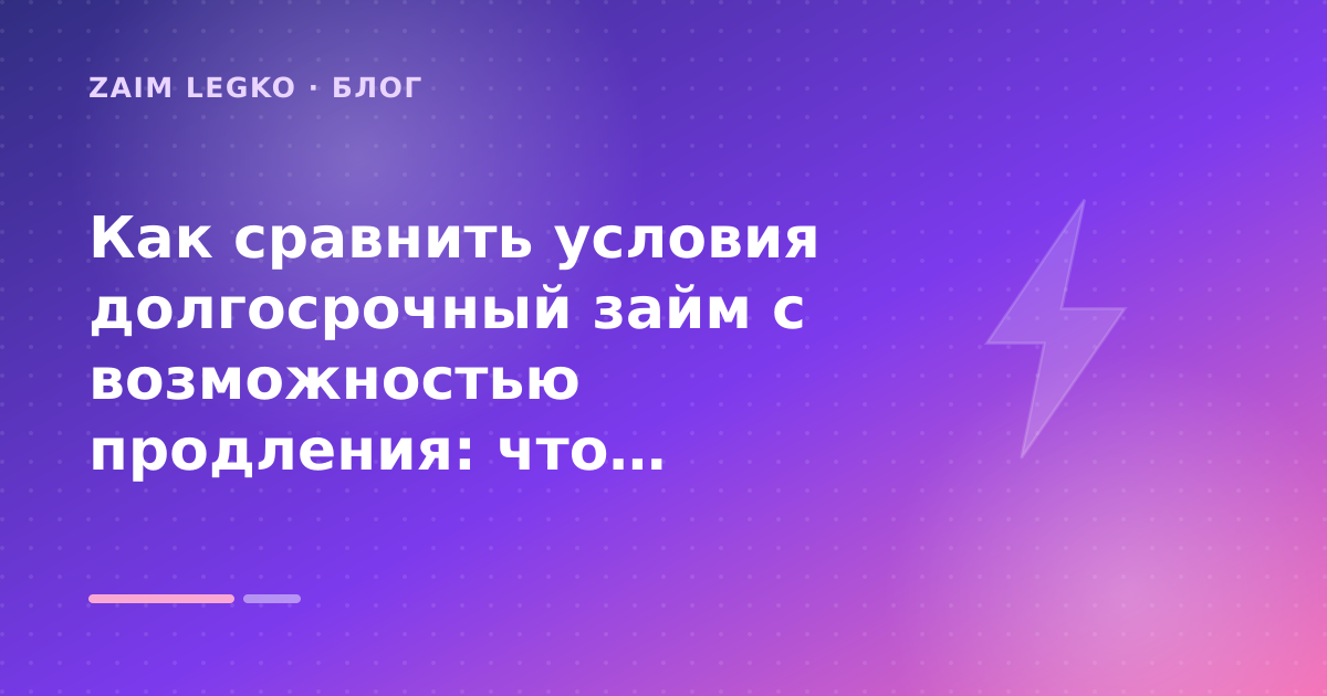 Как сравнить условия долгосрочный займ с возможностью продления: что проверить до заявки — иллюстрация Zaim Legko