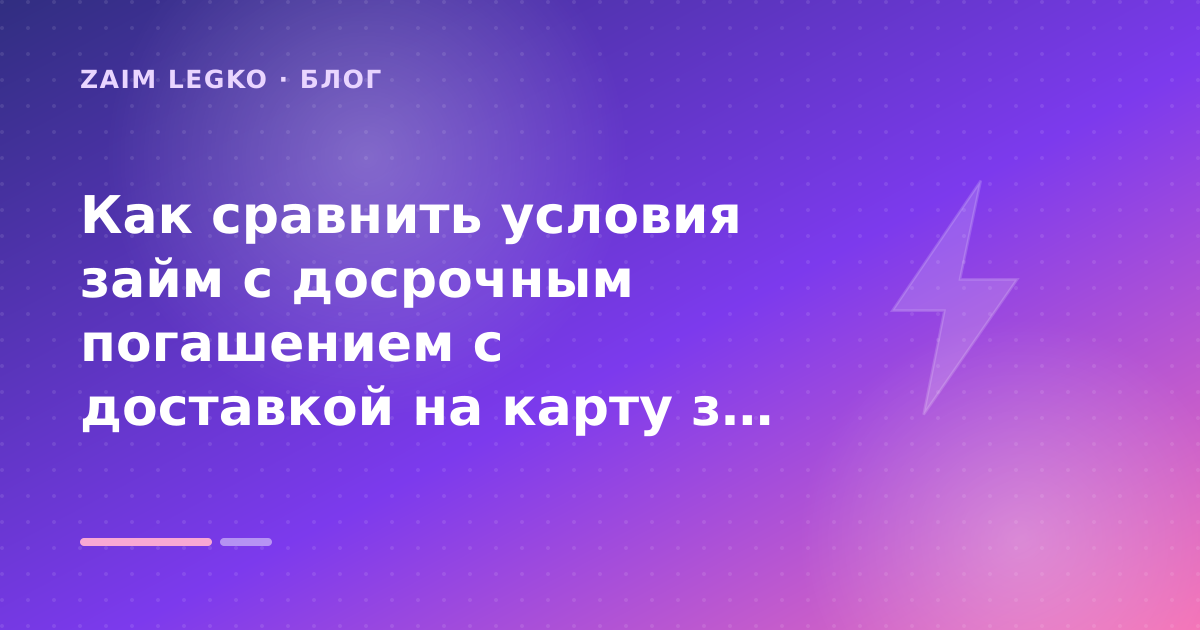 Как сравнить условия займ с досрочным погашением с доставкой на карту за минуты: разбор условий — иллюстрация Zaim Legko