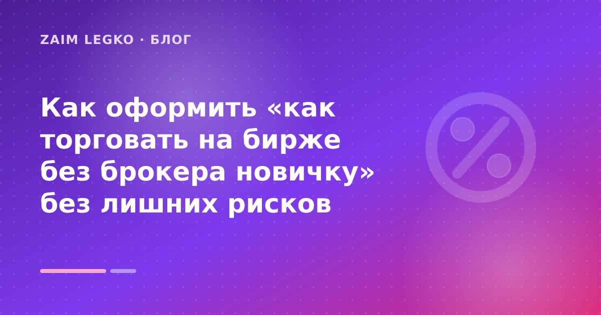 Как оформить «как торговать на бирже без брокера новичку» без лишних рисков — иллюстрация Zaim Legko