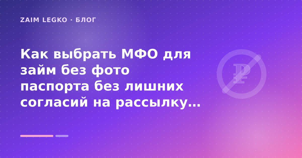 Как выбрать МФО для займ без фото паспорта без лишних согласий на рассылку: разбор условий — иллюстрация Zaim Legko