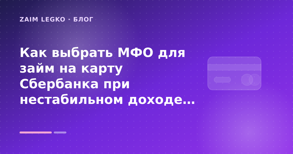 Как выбрать МФО для займ на карту Сбербанка при нестабильном доходе: разбор условий — иллюстрация Zaim Legko