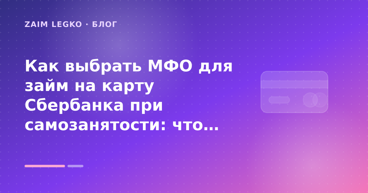 Как выбрать МФО для займ на карту Сбербанка при самозанятости: что проверить до заявки — иллюстрация Zaim Legko