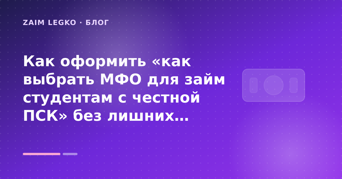 Как оформить «как выбрать МФО для займ студентам с честной ПСК» без лишних рисков — иллюстрация Zaim Legko