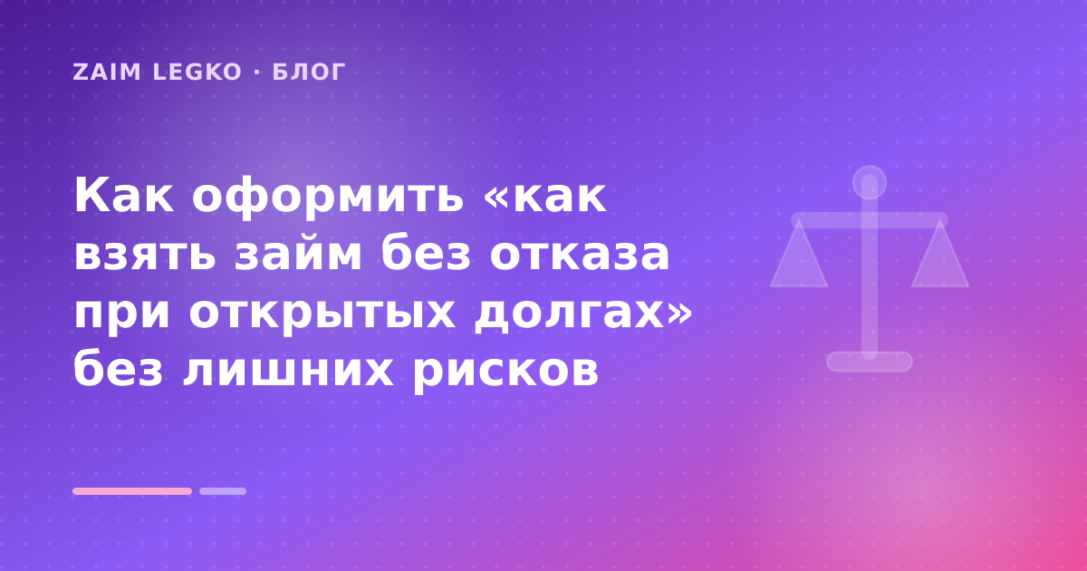 Как оформить «как взять займ без отказа при открытых долгах» без лишних рисков — иллюстрация Zaim Legko