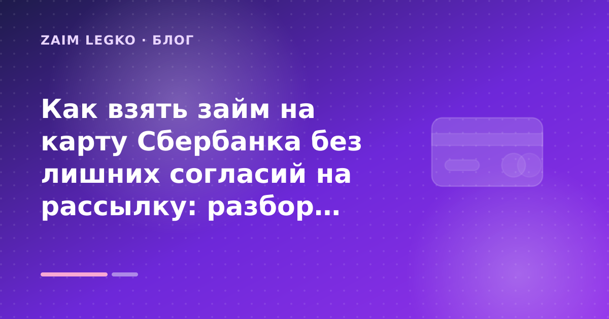 Как взять займ на карту Сбербанка без лишних согласий на рассылку: разбор условий — иллюстрация Zaim Legko