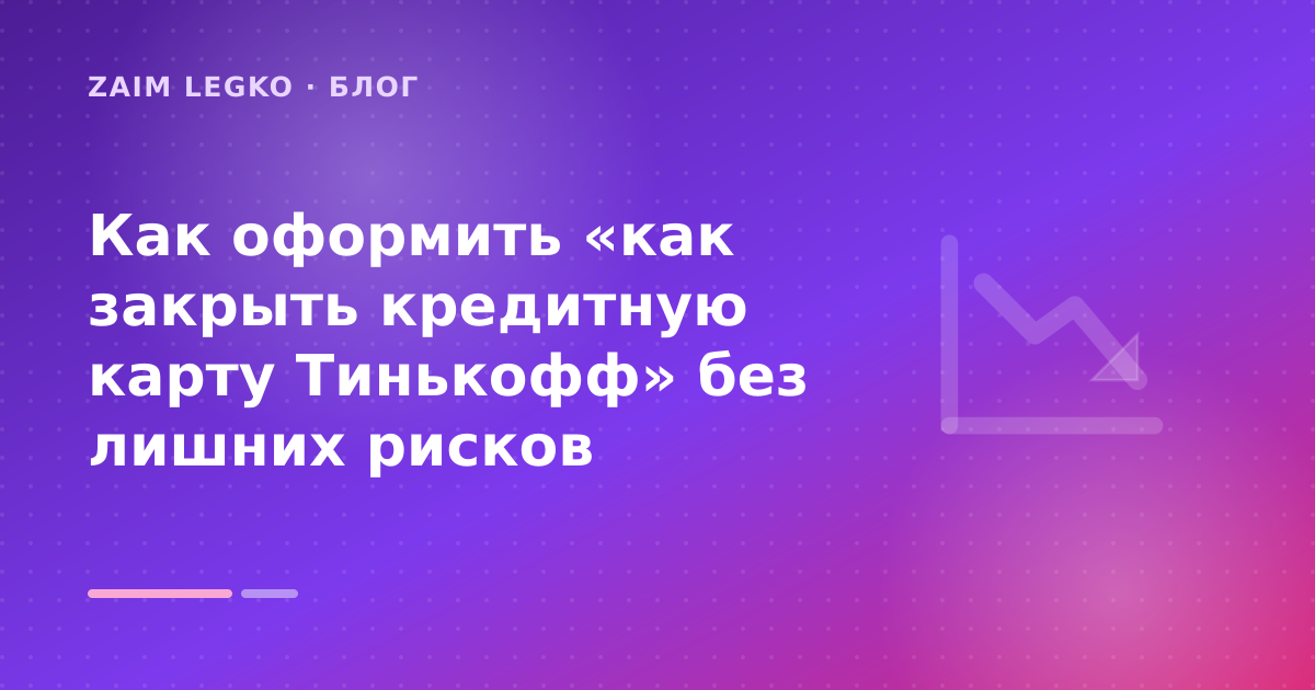 Как оформить «как закрыть кредитную карту Тинькофф» без лишних рисков — иллюстрация Zaim Legko