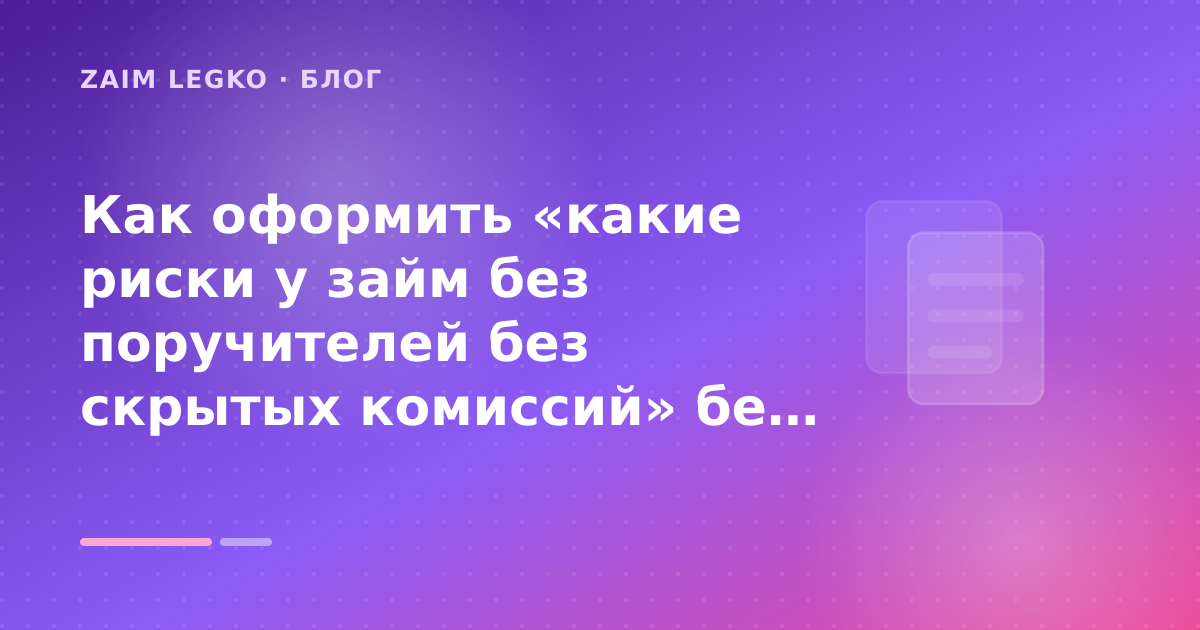 Как оформить «какие риски у займ без поручителей без скрытых комиссий» без лишних рисков — иллюстрация Zaim Legko