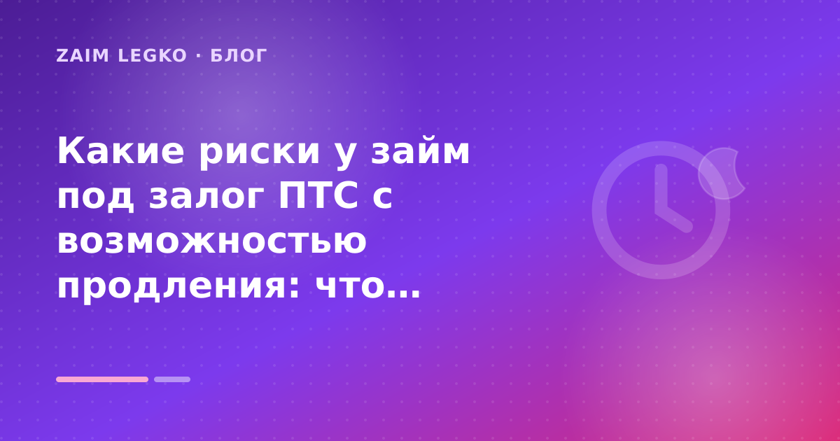 Какие риски у займ под залог ПТС с возможностью продления: что проверить до заявки — иллюстрация Zaim Legko