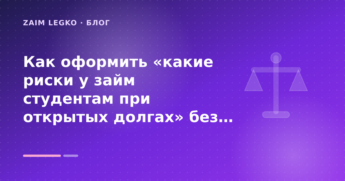 Как оформить «какие риски у займ студентам при открытых долгах» без лишних рисков — иллюстрация Zaim Legko