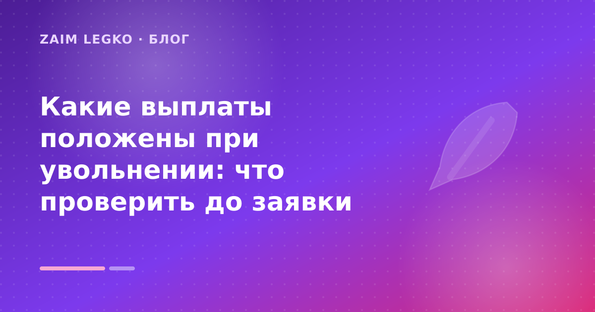 Какие выплаты положены при увольнении: что проверить до заявки — иллюстрация Zaim Legko