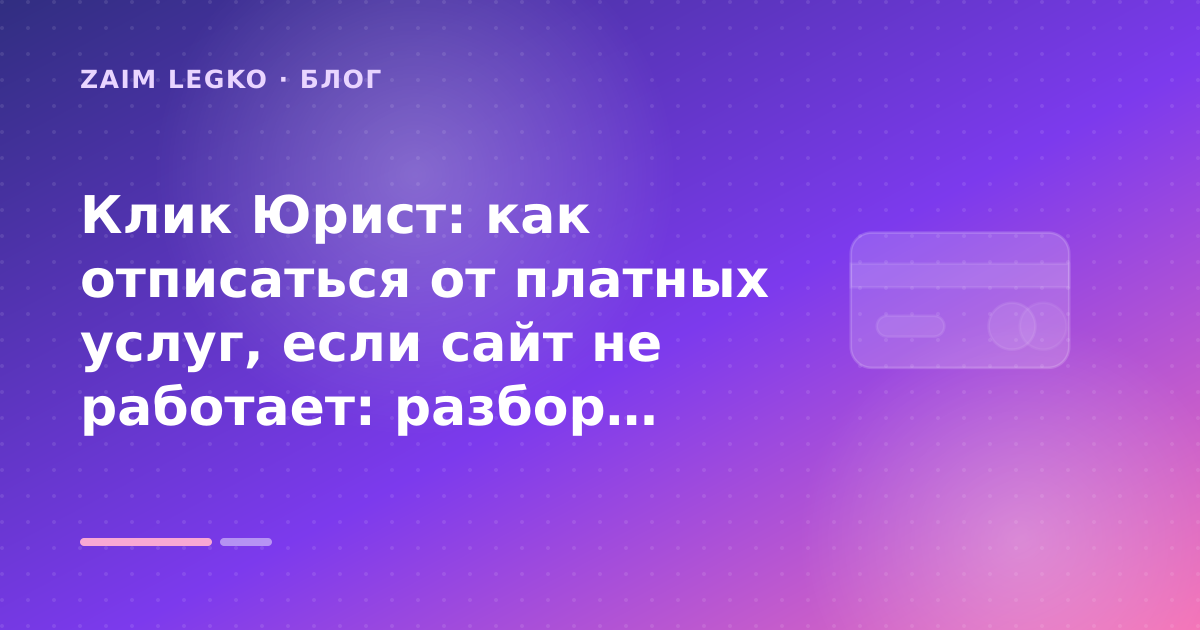 Клик Юрист: как отписаться от платных услуг, если сайт не работает: разбор условий — иллюстрация Zaim Legko
