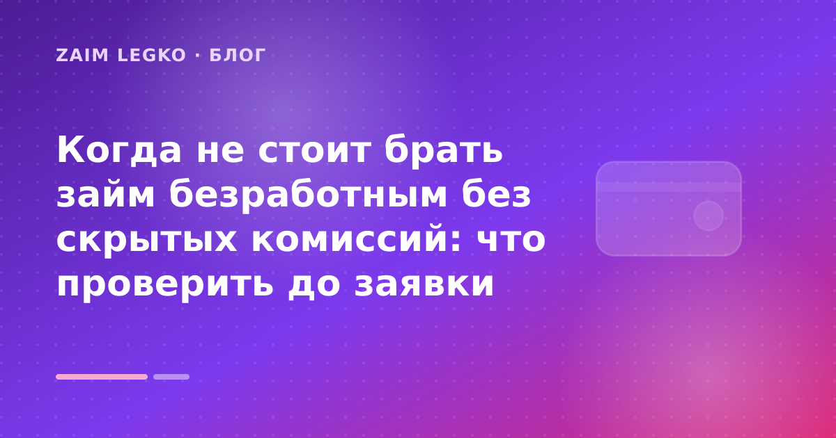 Когда не стоит брать займ безработным без скрытых комиссий: что проверить до заявки — иллюстрация Zaim Legko