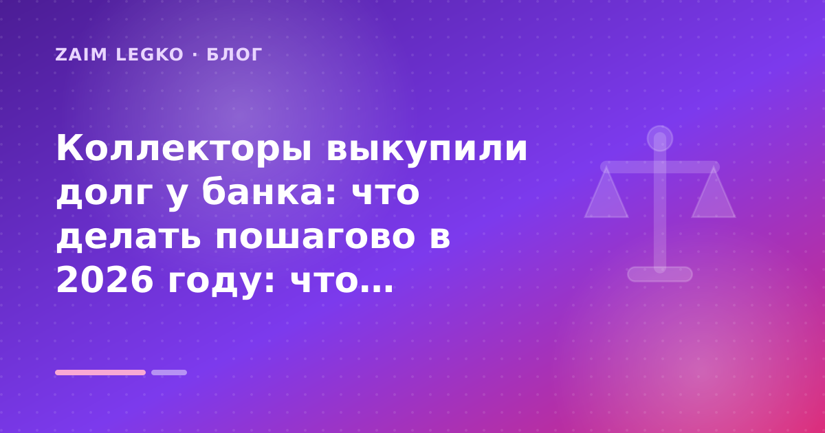 Коллекторы выкупили долг у банка: что делать пошагово в 2026 году: что проверить до заявки — иллюстрация Zaim Legko