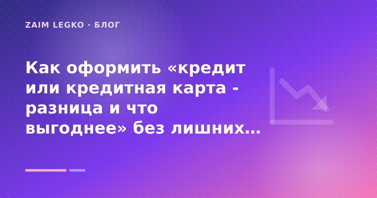 Как оформить «кредит или кредитная карта - разница и что выгоднее» без лишних рисков — иллюстрация Zaim Legko