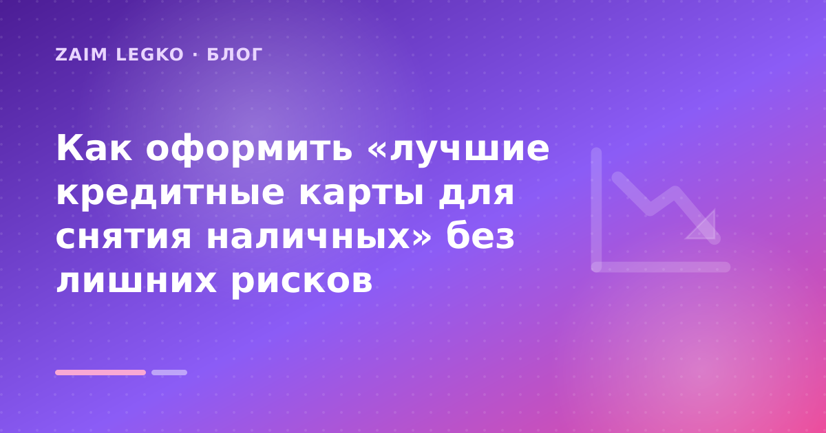 Как оформить «лучшие кредитные карты для снятия наличных» без лишних рисков — иллюстрация Zaim Legko