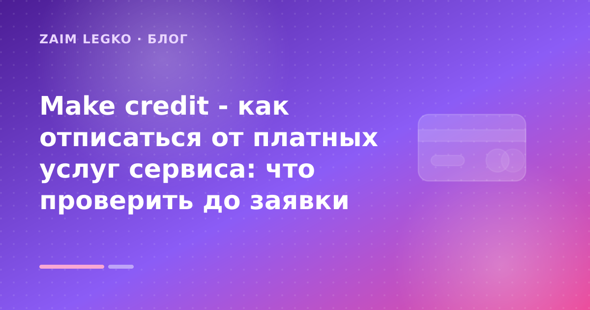 Make credit - как отписаться от платных услуг сервиса: что проверить до заявки — иллюстрация Zaim Legko