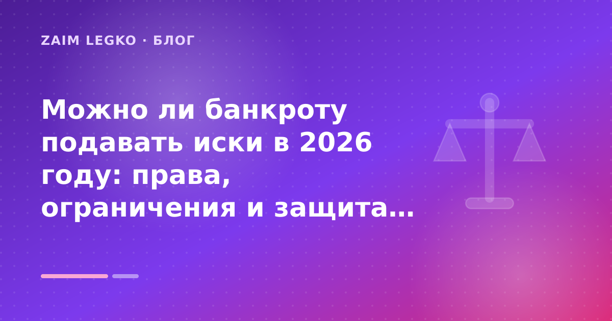Можно ли банкроту подавать иски в 2026 году: права, ограничения и защита от кредиторов: разбор условий — иллюстрация Zaim Legko