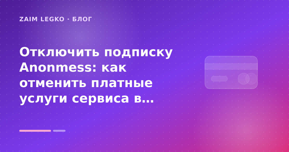 Отключить подписку Anonmess: как отменить платные услуги сервиса в 2026: разбор условий — иллюстрация Zaim Legko