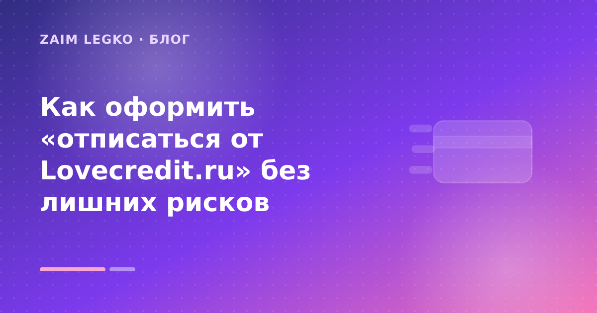 Как оформить «отписаться от Lovecredit.ru» без лишних рисков — иллюстрация Zaim Legko