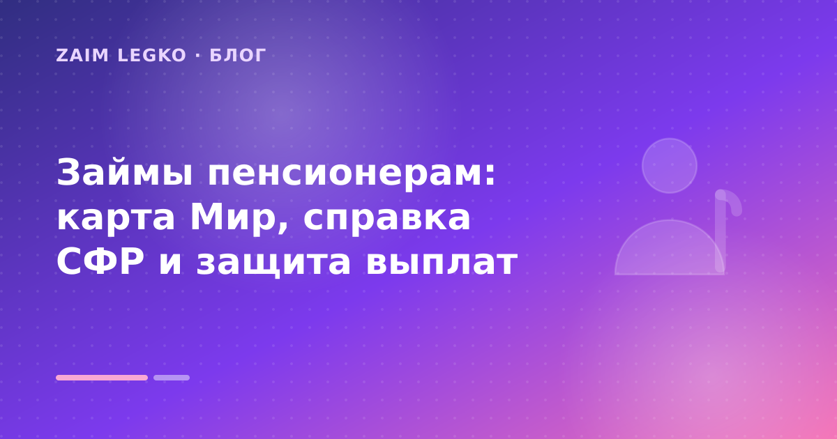 Займы пенсионерам: карта Мир, справка СФР и защита выплат — иллюстрация Zaim Legko