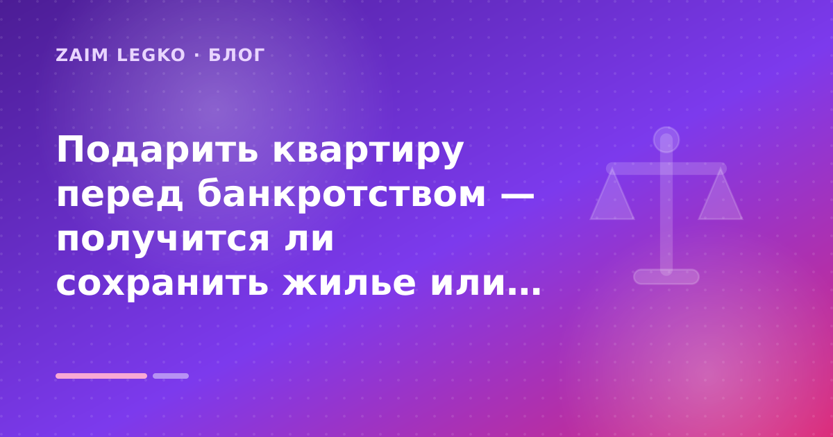 Подарить квартиру перед банкротством — получится ли сохранить жилье или все отберут: разбор условий — иллюстрация Zaim Legko