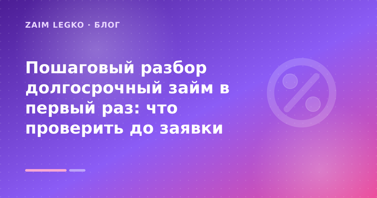 Пошаговый разбор долгосрочный займ в первый раз: что проверить до заявки — иллюстрация Zaim Legko