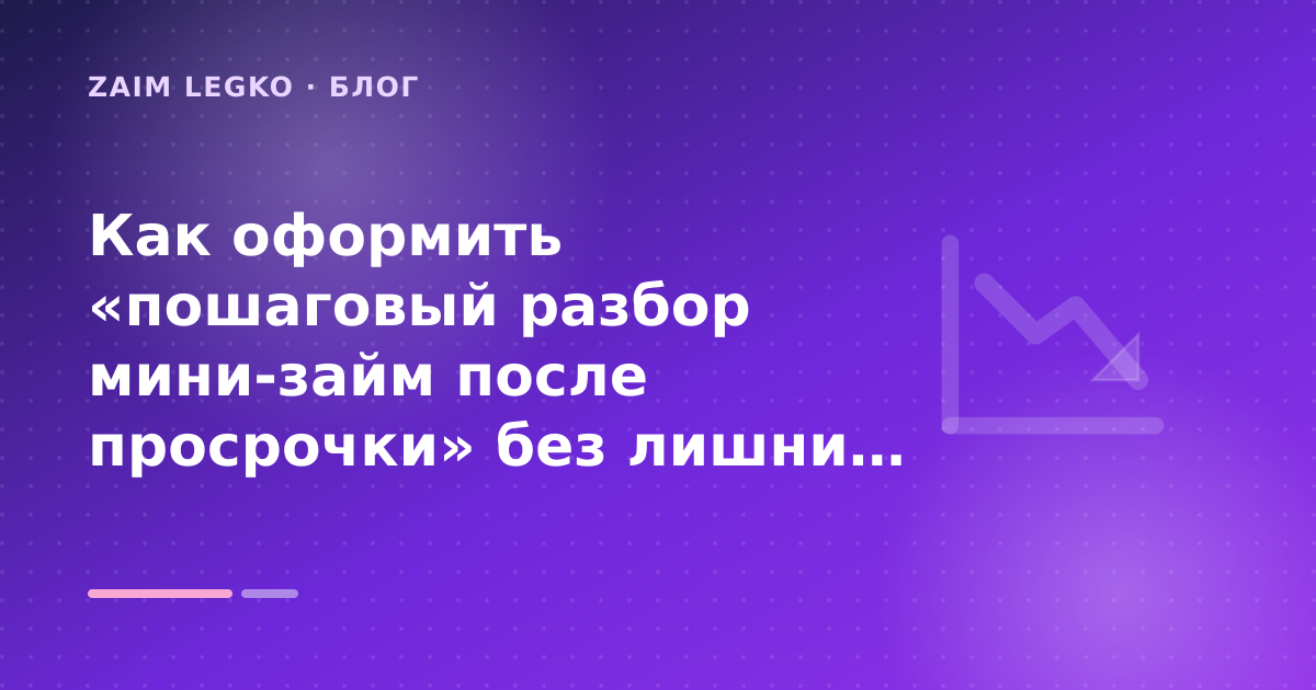 Как оформить «пошаговый разбор мини-займ после просрочки» без лишних рисков — иллюстрация Zaim Legko
