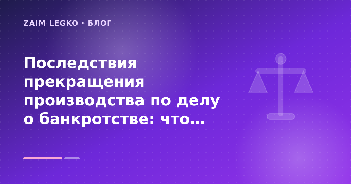 Последствия прекращения производства по делу о банкротстве: что будет с долгами и ограничениями: разбор условий — иллюстрация Zaim Legko