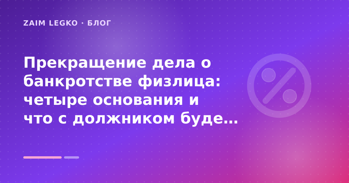 Прекращение дела о банкротстве физлица: четыре основания и что с должником будет дальше: разбор условий — иллюстрация Zaim Legko