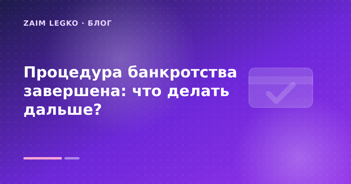 Процедура банкротства завершена: что делать дальше? — иллюстрация Zaim Legko