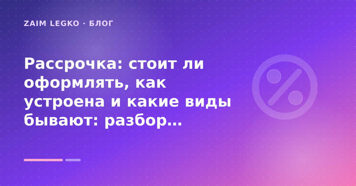 Рассрочка: стоит ли оформлять, как устроена и какие виды бывают: разбор условий — иллюстрация Zaim Legko
