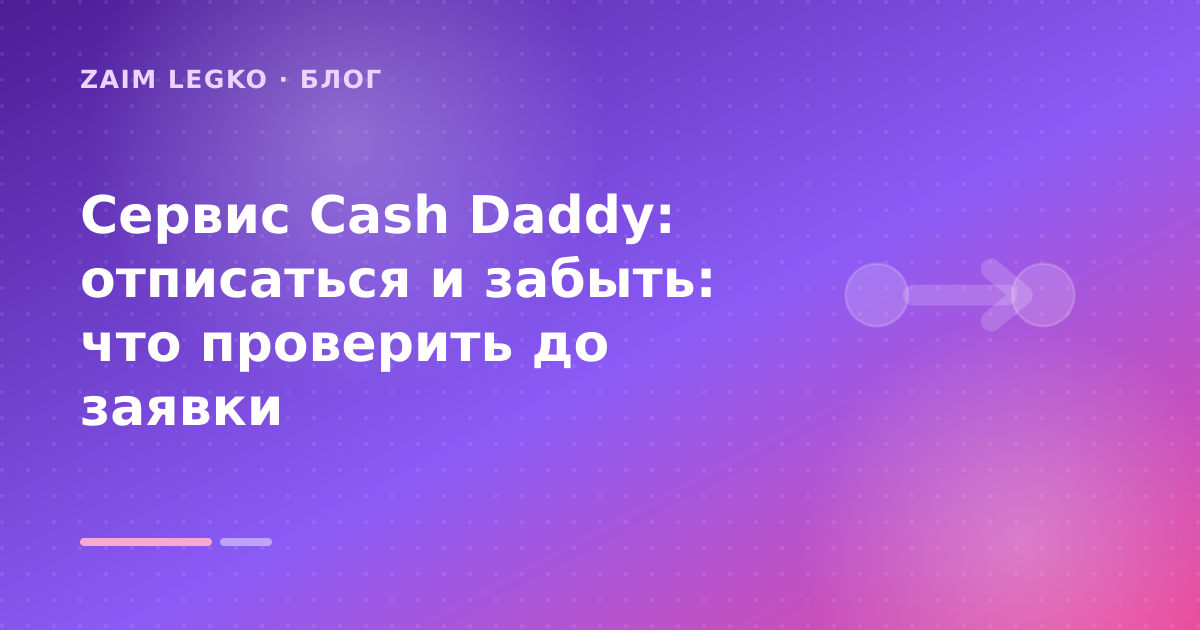 Сервис Cash Daddy: отписаться и забыть: что проверить до заявки — иллюстрация Zaim Legko
