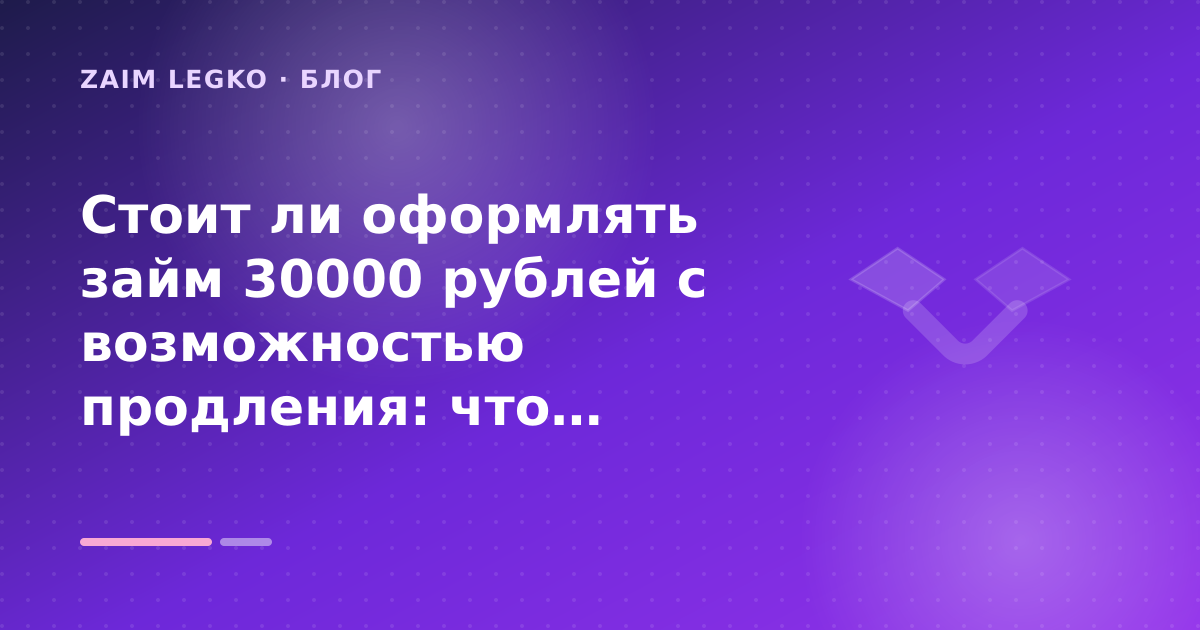 Стоит ли оформлять займ 30000 рублей с возможностью продления: что проверить до заявки — иллюстрация Zaim Legko