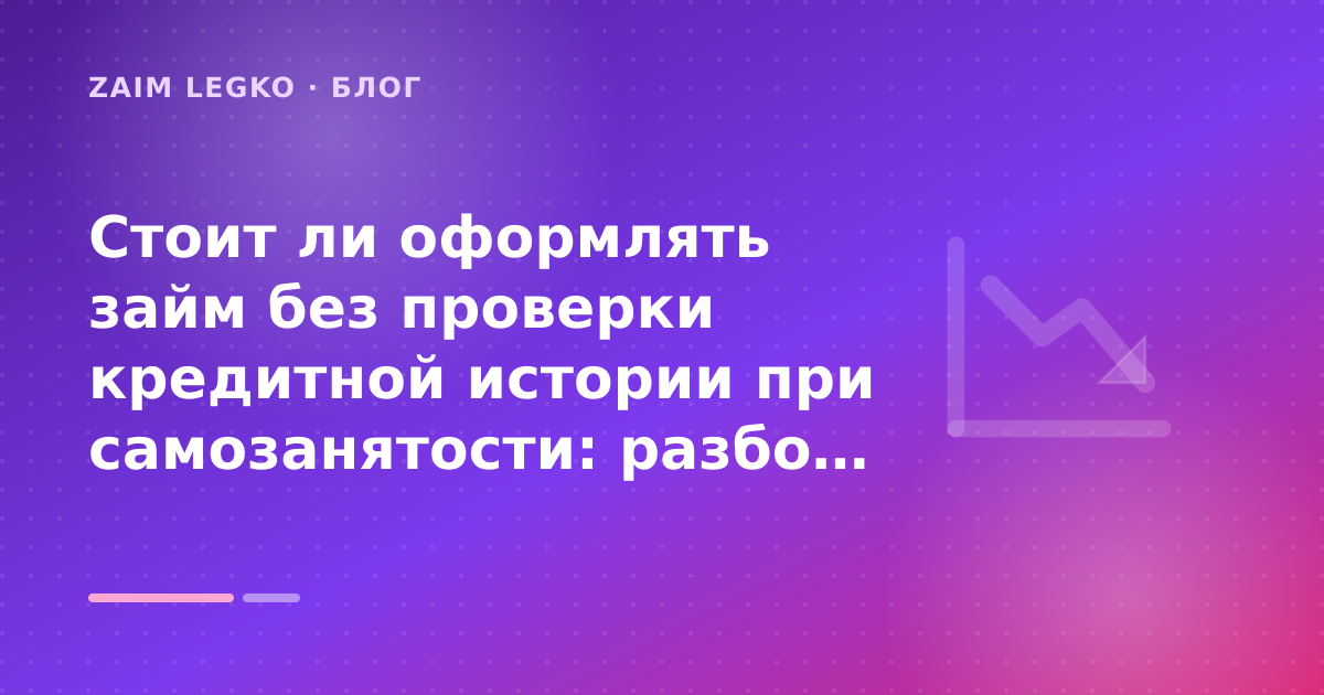 Стоит ли оформлять займ без проверки кредитной истории при самозанятости: разбор условий — иллюстрация Zaim Legko