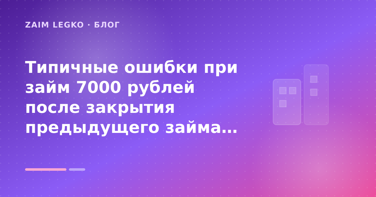 Типичные ошибки при займ 7000 рублей после закрытия предыдущего займа: разбор условий — иллюстрация Zaim Legko