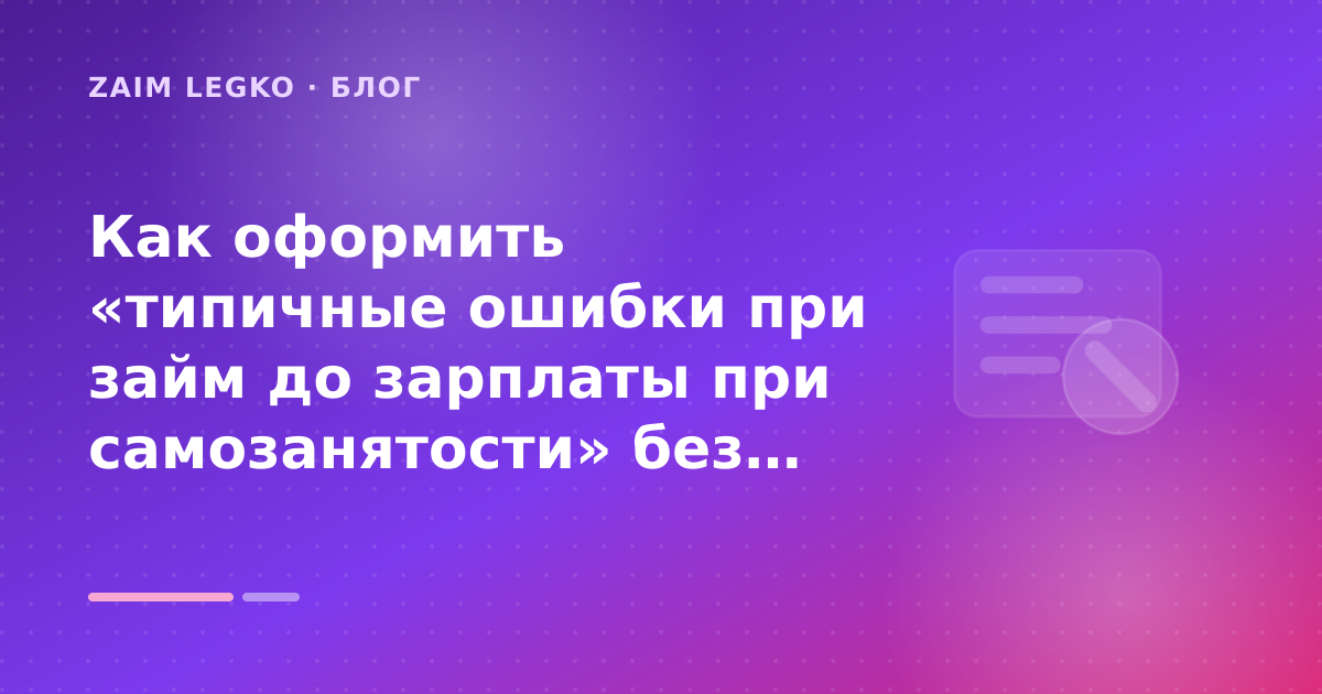Как оформить «типичные ошибки при займ до зарплаты при самозанятости» без лишних рисков — иллюстрация Zaim Legko