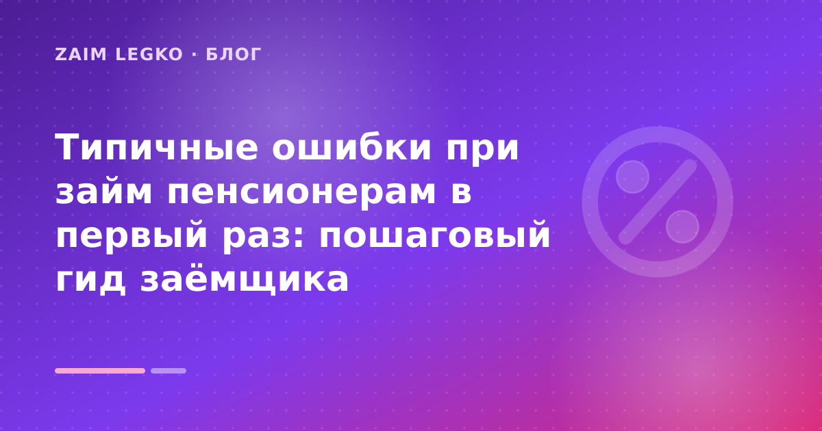 Типичные ошибки при займ пенсионерам в первый раз: пошаговый гид заёмщика — иллюстрация Zaim Legko