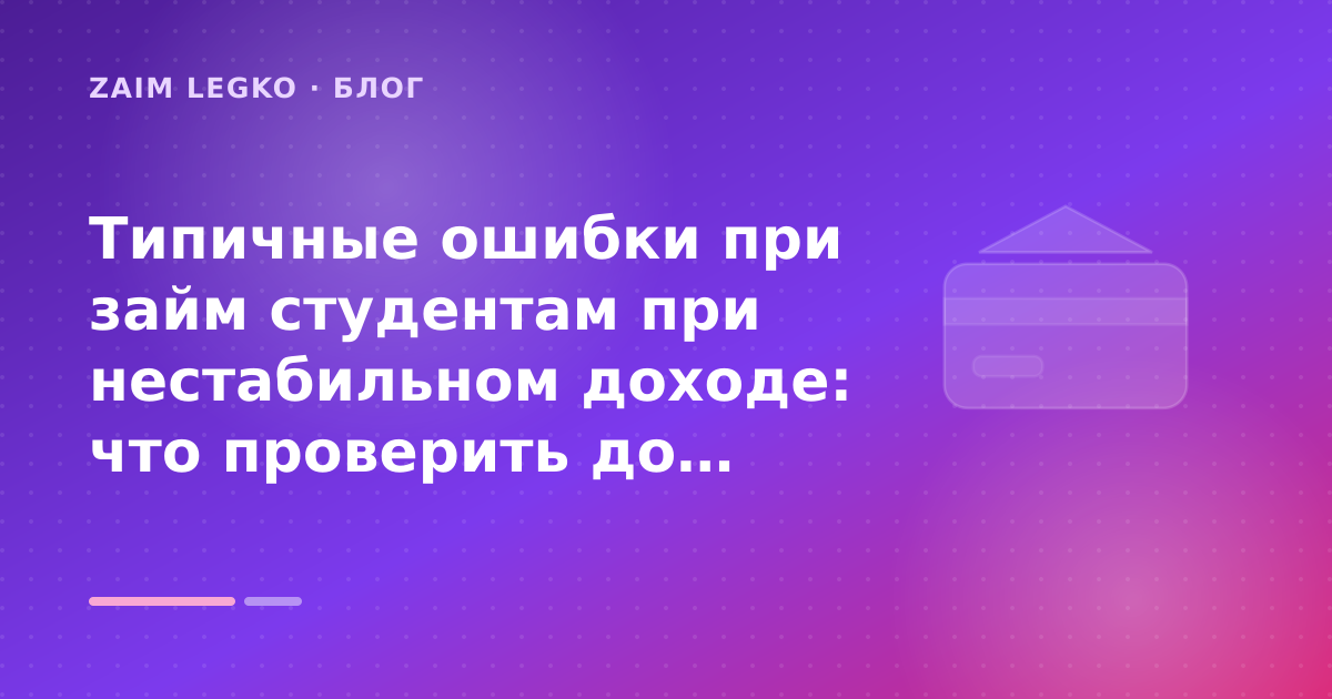 Типичные ошибки при займ студентам при нестабильном доходе: что проверить до заявки — иллюстрация Zaim Legko