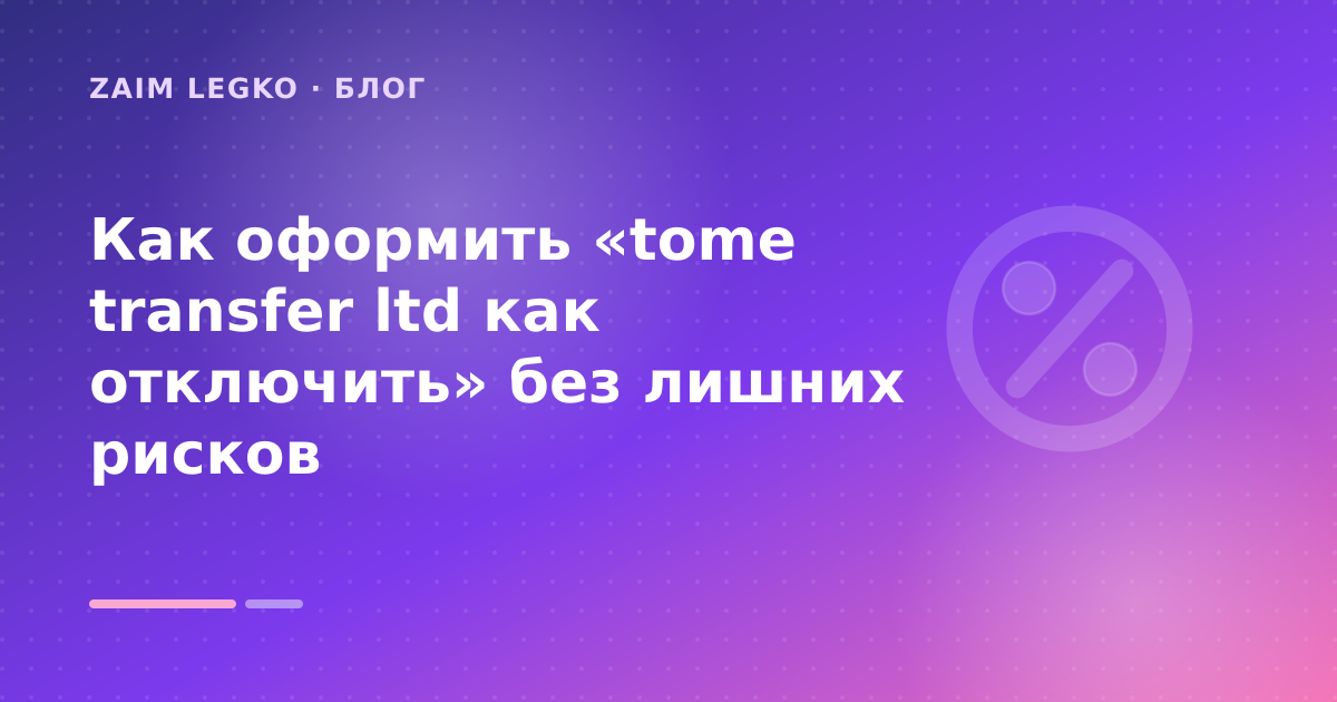 Как оформить «tome transfer ltd как отключить» без лишних рисков — иллюстрация Zaim Legko