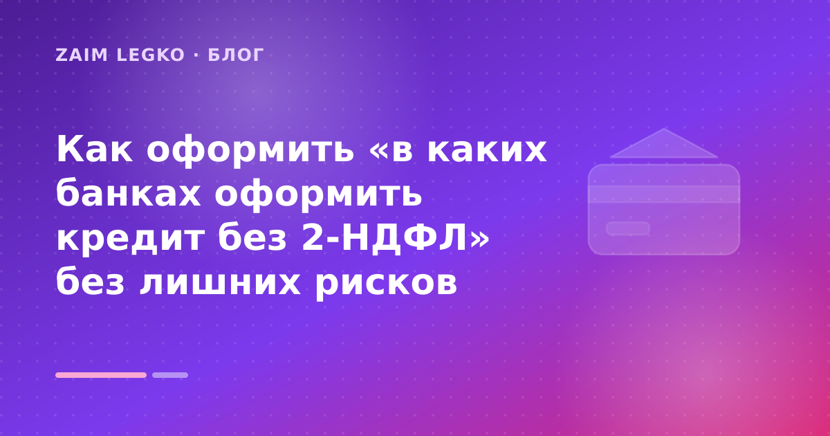 Как оформить «в каких банках оформить кредит без 2-НДФЛ» без лишних рисков — иллюстрация Zaim Legko
